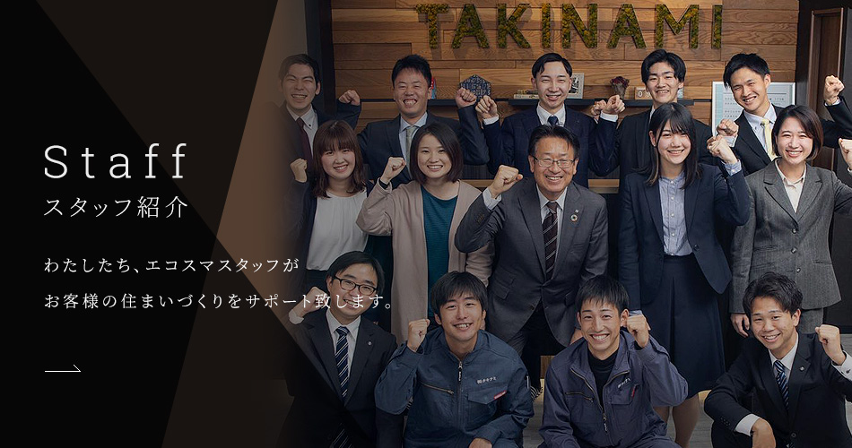 Staff スタッフ紹介 わたしたち、エコスマスタッフがお客様の住まいづくりをサポート致します。