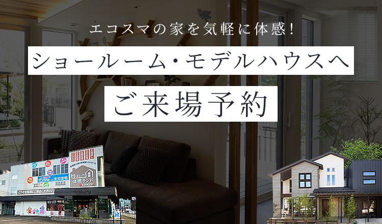 エコスマの家を気軽に体感！ ショールーム・モデルハウスへご来場予約