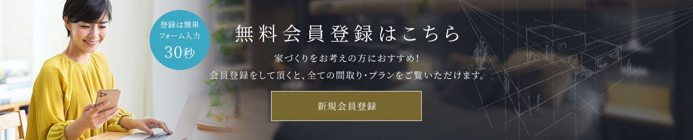 無料会員登録 家づくりをお考えの方におすすめ！会員登録をして頂くと、全ての間取り・プランをご覧いただけます。新規会員登録はこちら！