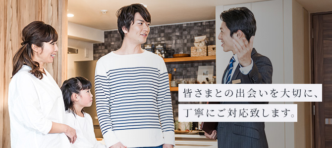 皆さまとの出会いを大切に、丁寧にご対応致します。