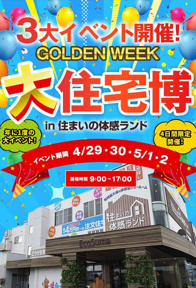 3大イベント開催 4日間限定開催 大住宅博 in住まいの体感ランドイベント期間 4/29.30.5/1.2 開催時間 9:00~17:00