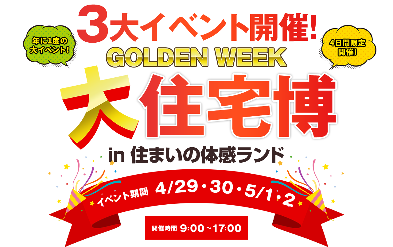 3大イベント開催 4日間限定開催 大住宅博 in住まいの体感ランドイベント期間 4/29.30.5/1.2 開催時間 9:00~17:00